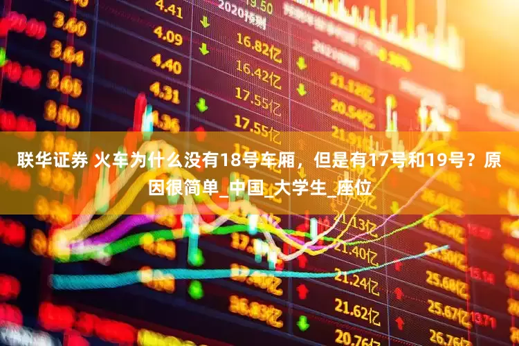 联华证券 火车为什么没有18号车厢，但是有17号和19号？原因很简单_中国_大学生_座位