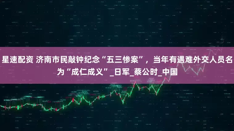 星速配资 济南市民敲钟纪念“五三惨案”，当年有遇难外交人员名为“成仁成义”_日军_蔡公时_中国