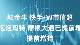 融金牛 快手-W市值超过泡泡玛特 摩根大通已提前增持