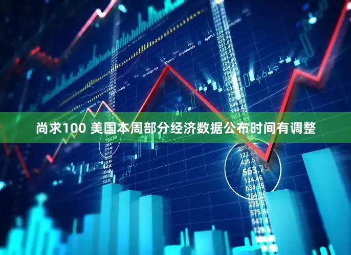 尚求100 美国本周部分经济数据公布时间有调整