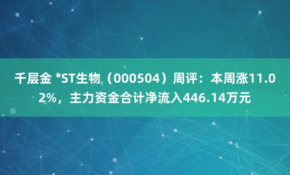 千层金 *ST生物（000504）周评：本周涨11.02%，主力资金合计净流入446.14万元