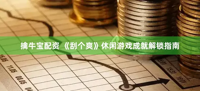 擒牛宝配资 《刮个爽》休闲游戏成就解锁指南