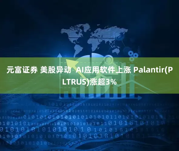 元富证券 美股异动  AI应用软件上涨 Palantir(PLTRUS)涨超3%