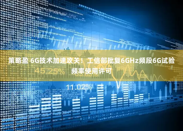 策略盈 6G技术加速攻关！工信部批复6GHz频段6G试验频率使用许可